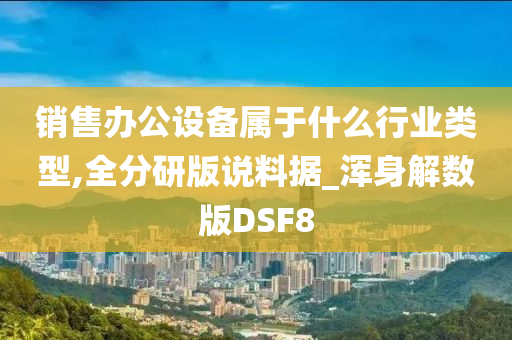 销售办公设备属于什么行业类型,全分研版说料据_浑身解数版DSF8