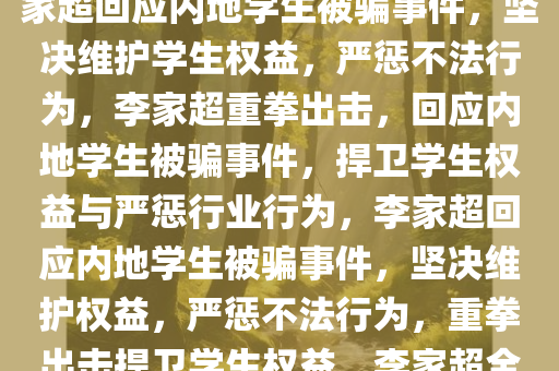 李家超回应内地学生接连被骗事件，坚决维护学生权益，李家超回应内地学生被骗事件，坚决维护学生权益，严惩不法行为，李家超重拳出击，回应内地学生被骗事件，捍卫学生权益与严惩行业行为，李家超回应内地学生被骗事件，坚决维护权益，严惩不法行为，重拳出击捍卫学生权益，李家超全力捍卫内地学生权益，严惩诈骗，重拳出击反击不法行为