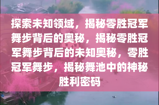 探索未知领域，揭秘零胜冠军舞步背后的奥秘，揭秘零胜冠军舞步背后的未知奥秘，零胜冠军舞步，揭秘舞池中的神秘胜利密码