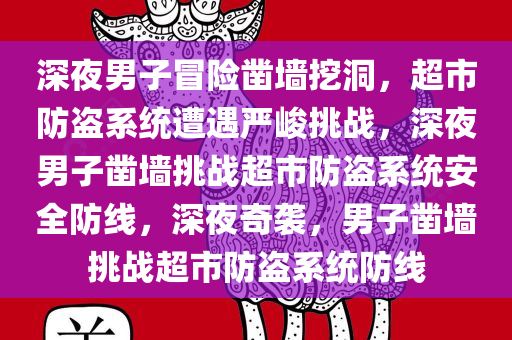 深夜男子冒险凿墙挖洞，超市防盗系统遭遇严峻挑战，深夜男子凿墙挑战超市防盗系统安全防线，深夜奇袭，男子凿墙挑战超市防盗系统防线