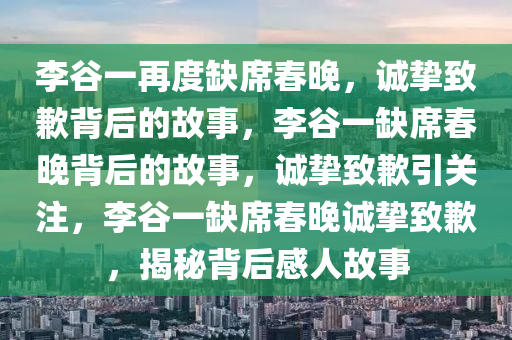 李谷一再度缺席春晚，诚挚致歉背后的故事，李谷一缺席春晚背后的故事，诚挚致歉引关注，李谷一缺席春晚诚挚致歉，揭秘背后感人故事