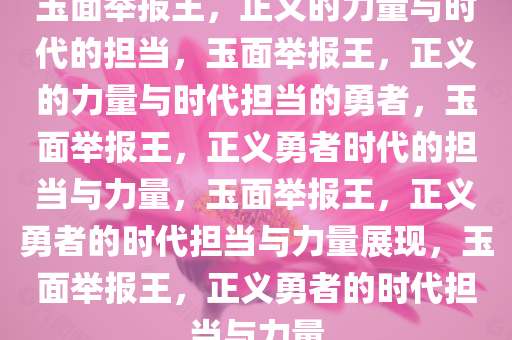 玉面举报王，正义的力量与时代的担当，玉面举报王，正义的力量与时代担当的勇者，玉面举报王，正义勇者时代的担当与力量，玉面举报王，正义勇者的时代担当与力量展现，玉面举报王，正义勇者的时代担当与力量