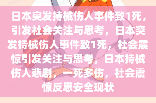 日本突发持械伤人事件致1死，引发社会关注与思考，日本突发持械伤人事件致1死，社会震惊引发关注与思考，日本持械伤人悲剧，一死多伤，社会震惊反思安全现状