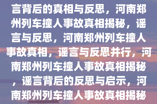 河南郑州发生列车撞人事故？谣言背后的真相与反思，河南郑州列车撞人事故真相揭秘，谣言与反思，河南郑州列车撞人事故真相，谣言与反思并行，河南郑州列车撞人事故真相揭秘，谣言背后的反思与启示，河南郑州列车撞人事故真相揭秘，谣言与反思并行