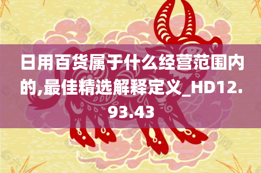 日用百货属于什么经营范围内的,最佳精选解释定义_HD12.93.43