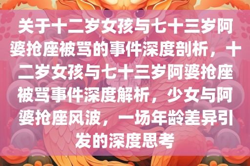 关于十二岁女孩与七十三岁阿婆抢座被骂的事件深度剖析，十二岁女孩与七十三岁阿婆抢座被骂事件深度解析，少女与阿婆抢座风波，一场年龄差异引发的深度思考