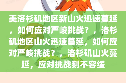 美洛杉矶地区新山火迅速蔓延，如何应对严峻挑战？，洛杉矶地区山火迅速蔓延，如何应对严峻挑战？，洛杉矶山火蔓延，应对挑战刻不容缓