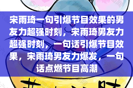 宋雨琦一句引爆节目效果的男友力超强时刻，宋雨琦男友力超强时刻，一句话引爆节目效果，宋雨琦男友力爆发，一句话点燃节目高潮