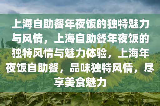 上海自助餐年夜饭的独特魅力与风情，上海自助餐年夜饭的独特风情与魅力体验，上海年夜饭自助餐，品味独特风情，尽享美食魅力