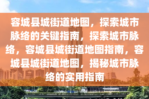 容城县城街道地图，探索城市脉络的关键指南，探索城市脉络，容城县城街道地图指南，容城县城街道地图，揭秘城市脉络的实用指南