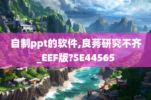 自制ppt的软件,良莠研究不齐_EEF版?SE44565