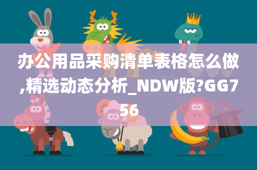 办公用品采购清单表格怎么做,精选动态分析_NDW版?GG756