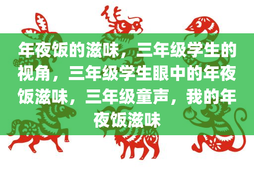 年夜饭的滋味，三年级学生的视角，三年级学生眼中的年夜饭滋味，三年级童声，我的年夜饭滋味