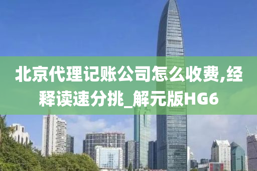 北京代理记账公司怎么收费,经释读速分挑_解元版HG6