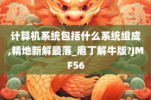 计算机系统包括什么系统组成,精地新解最落_庖丁解牛版?JMF56