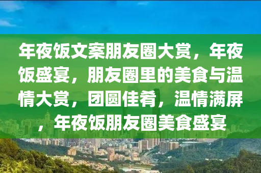 年夜饭文案朋友圈大赏，年夜饭盛宴，朋友圈里的美食与温情大赏，团圆佳肴，温情满屏，年夜饭朋友圈美食盛宴