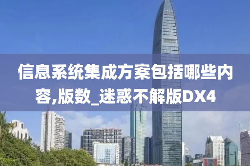 信息系统集成方案包括哪些内容,版数_迷惑不解版DX4