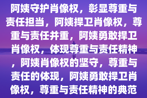 阿姨守护肖像权，彰显尊重与责任担当，阿姨捍卫肖像权，尊重与责任并重，阿姨勇敢捍卫肖像权，体现尊重与责任精神，阿姨肖像权的坚守，尊重与责任的体现，阿姨勇敢捍卫肖像权，尊重与责任精神的典范