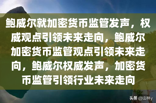 鲍威尔就加密货币监管发声，权威观点引领未来走向，鲍威尔加密货币监管观点引领未来走向，鲍威尔权威发声，加密货币监管引领行业未来走向