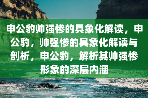 申公豹帅强惨的具象化解读，申公豹，帅强惨的具象化解读与剖析，申公豹，解析其帅强惨形象的深层内涵