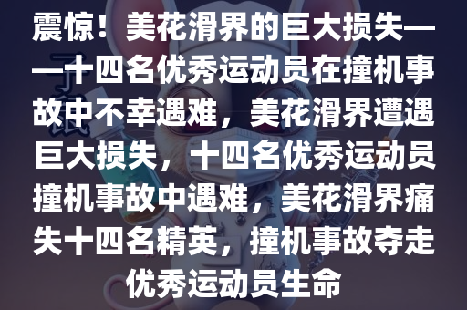 震惊！美花滑界的巨大损失——十四名优秀运动员在撞机事故中不幸遇难，美花滑界遭遇巨大损失，十四名优秀运动员撞机事故中遇难，美花滑界痛失十四名精英，撞机事故夺走优秀运动员生命