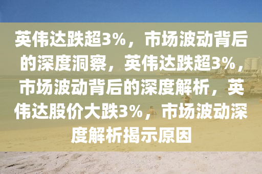 英伟达跌超3%，市场波动背后的深度洞察，英伟达跌超3%，市场波动背后的深度解析，英伟达股价大跌3%，市场波动深度解析揭示原因