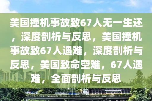 美国撞机事故致67人无一生还，深度剖析与反思，美国撞机事故致67人遇难，深度剖析与反思，美国致命空难，67人遇难，全面剖析与反思