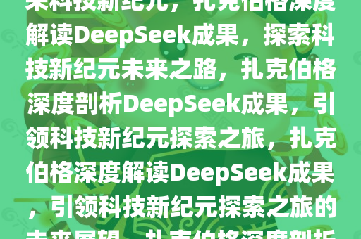 扎克伯格深度解读DeepSeek成果，仍在全力消化，探索未来科技新纪元，扎克伯格深度解读DeepSeek成果，探索科技新纪元未来之路，扎克伯格深度剖析DeepSeek成果，引领科技新纪元探索之旅，扎克伯格深度解读DeepSeek成果，引领科技新纪元探索之旅的未来展望，扎克伯格深度剖析DeepSeek成果，引领科技新纪元探索之旅的未来展望