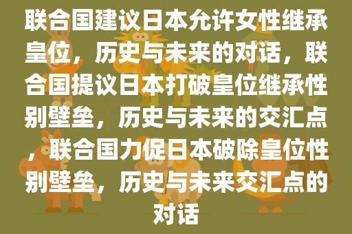 联合国建议日本允许女性继承皇位，历史与未来的对话，联合国提议日本打破皇位继承性别壁垒，历史与未来的交汇点，联合国力促日本破除皇位性别壁垒，历史与未来交汇点的对话