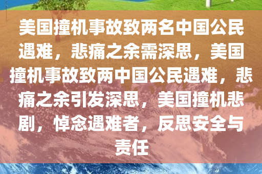 美国撞机事故致两名中国公民遇难，悲痛之余需深思，美国撞机事故致两中国公民遇难，悲痛之余引发深思，美国撞机悲剧，悼念遇难者，反思安全与责任