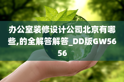 办公室装修设计公司北京有哪些,的全解答解答_DD版GW5656