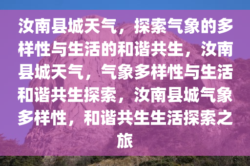 汝南县城天气，探索气象的多样性与生活的和谐共生，汝南县城天气，气象多样性与生活和谐共生探索，汝南县城气象多样性，和谐共生生活探索之旅