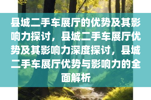 县城二手车展厅的优势及其影响力探讨，县城二手车展厅优势及其影响力深度探讨，县城二手车展厅优势与影响力的全面解析