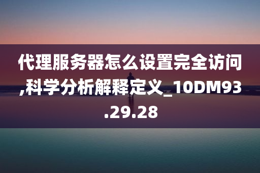 代理服务器怎么设置完全访问,科学分析解释定义_10DM93.29.28