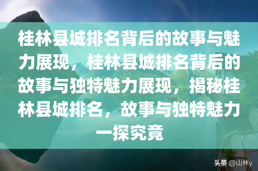 桂林县城排名背后的故事与魅力展现，桂林县城排名背后的故事与独特魅力展现，揭秘桂林县城排名，故事与独特魅力一探究竟