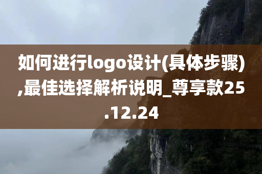 如何进行logo设计(具体步骤),最佳选择解析说明_尊享款25.12.24