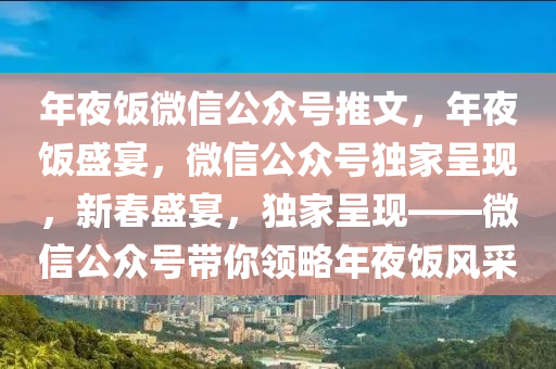 年夜饭微信公众号推文，年夜饭盛宴，微信公众号独家呈现，新春盛宴，独家呈现——微信公众号带你领略年夜饭风采