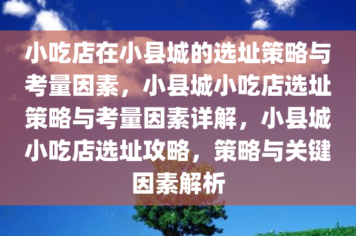 小吃店在小县城的选址策略与考量因素，小县城小吃店选址策略与考量因素详解，小县城小吃店选址攻略，策略与关键因素解析