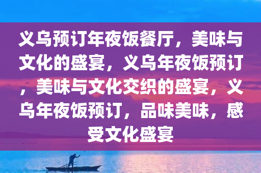 义乌预订年夜饭餐厅，美味与文化的盛宴，义乌年夜饭预订，美味与文化交织的盛宴，义乌年夜饭预订，品味美味，感受文化盛宴