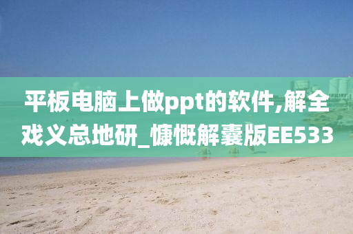 平板电脑上做ppt的软件,解全戏义总地研_慷慨解囊版EE533