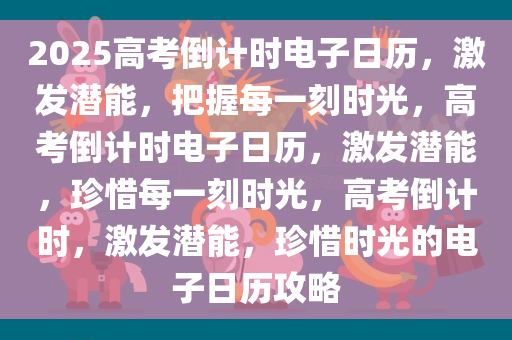 2025高考倒计时电子日历，激发潜能，把握每一刻时光，高考倒计时电子日历，激发潜能，珍惜每一刻时光，高考倒计时，激发潜能，珍惜时光的电子日历攻略