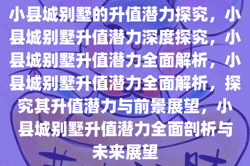 小县城别墅的升值潜力探究，小县城别墅升值潜力深度探究，小县城别墅升值潜力全面解析，小县城别墅升值潜力全面解析，探究其升值潜力与前景展望，小县城别墅升值潜力全面剖析与未来展望