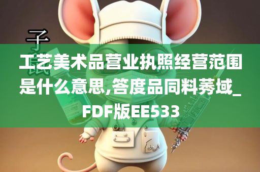 工艺美术品营业执照经营范围是什么意思,答度品同料莠域_FDF版EE533