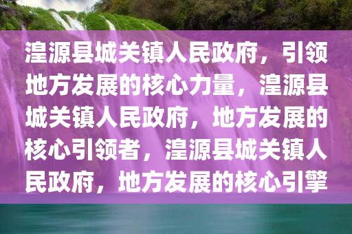 湟源县城关镇人民政府，引领地方发展的核心力量，湟源县城关镇人民政府，地方发展的核心引领者，湟源县城关镇人民政府，地方发展的核心引擎