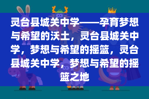 灵台县城关中学——孕育梦想与希望的沃土，灵台县城关中学，梦想与希望的摇篮，灵台县城关中学，梦想与希望的摇篮之地