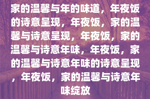 家的温馨与年的味道，年夜饭的诗意呈现，年夜饭，家的温馨与诗意呈现，年夜饭，家的温馨与诗意年味，年夜饭，家的温馨与诗意年味的诗意呈现，年夜饭，家的温馨与诗意年味绽放