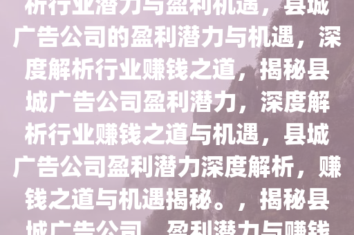 县城广告公司赚钱吗？深度解析行业潜力与盈利机遇，县城广告公司的盈利潜力与机遇，深度解析行业赚钱之道，揭秘县城广告公司盈利潜力，深度解析行业赚钱之道与机遇，县城广告公司盈利潜力深度解析，赚钱之道与机遇揭秘。，揭秘县城广告公司，盈利潜力与赚钱之道深度解析