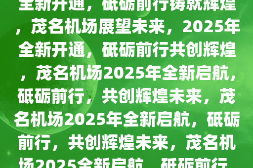 茂名机场，展望未来，2025年全新开通，砥砺前行铸就辉煌，茂名机场展望未来，2025年全新开通，砥砺前行共创辉煌，茂名机场2025年全新启航，砥砺前行，共创辉煌未来，茂名机场2025年全新启航，砥砺前行，共创辉煌未来，茂名机场2025全新启航，砥砺前行，共创辉煌未来