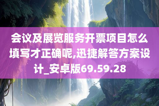 会议及展览服务开票项目怎么填写才正确呢,迅捷解答方案设计_安卓版69.59.28