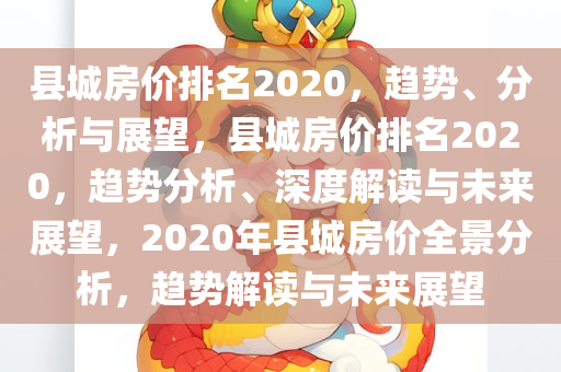 县城房价排名2020，趋势、分析与展望，县城房价排名2020，趋势分析、深度解读与未来展望，2020年县城房价全景分析，趋势解读与未来展望